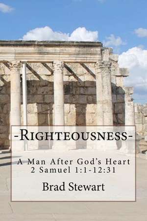 Righteousness - A Man After God's Heart de Brad Stewart