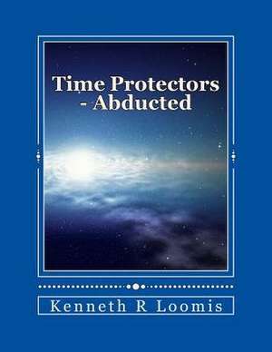 Time Protectors - Book One - Abducted de MR Kenneth R. Loomis