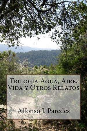 Trilogia Agua, Aire, Vida y Otros Relatos de Alfonso J. Paredes