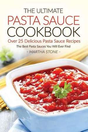 The Ultimate Pasta Sauce Cookbook - Over 25 Delicious Pasta Sauce Recipes de Martha Stone