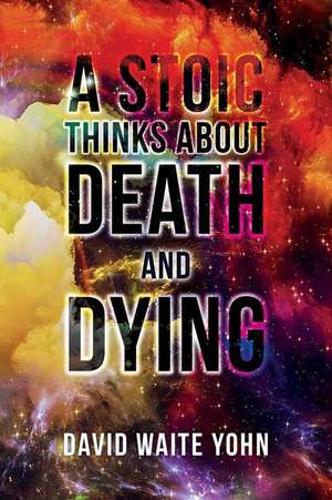 A Stoic Thinks about Death and Dying de David Waite Yohn