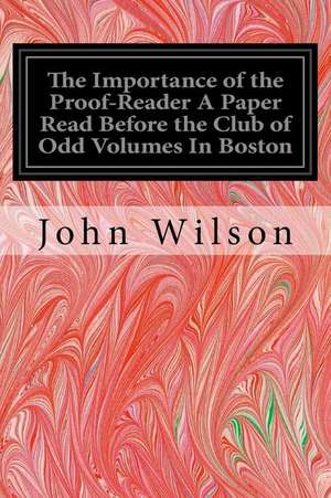 The Importance of the Proof-Reader a Paper Read Before the Club of Odd Volumes in Boston de John Wilson