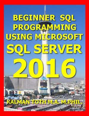 Beginner SQL Programming Using Microsoft SQL Server 2016 de Kalman Toth M. a. M. Phil