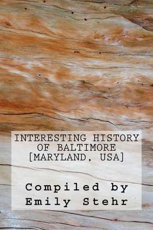 Interesting History of Baltimore [Maryland, USA] de Emily Stehr