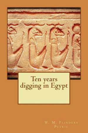 Ten Years Digging in Egypt de W. M. Flinders Petrie