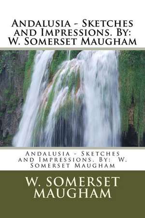 Andalusia - Sketches and Impressions. by de W. Somerset Maugham