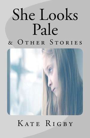 She Looks Pale & Other Stories de Kate Rigby