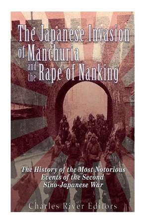 The Japanese Invasion of Manchuria and the Rape of Nanking de Charles River Editors