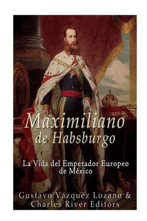 Maximiliano de Habsburgo de Gustavo Vazquez Lozano