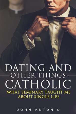 Dating and Other Things Catholic de John L. Antonio