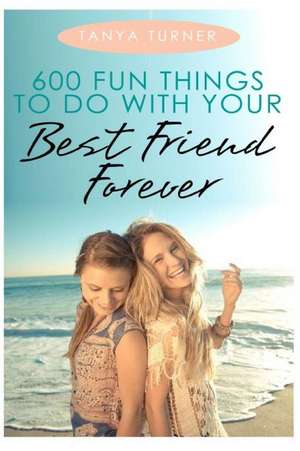 600 Fun Things to Do with Your Best Friend Forever de Tanya Turner