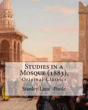 Studies in a Mosque (1883), by Stanley Lane-Poole (Original Classics) de Stanley Lane -Poole