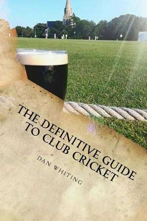 The Definitive Guide to Club Cricket de Dan Whiting