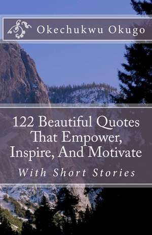 122 Beautiful Quotes That Empower, Inspire, and Motivate de Okechukwu Okugo