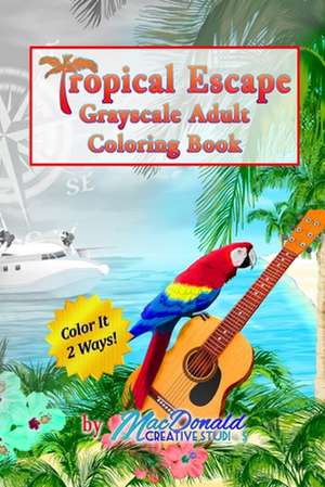 Tropical Escape Grayscale Adult Coloring Book de MR Chris MacDonald