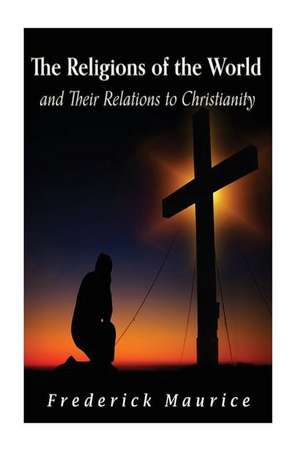 The Religions of the World and Their Relations to Christianity de Frederick Maurice