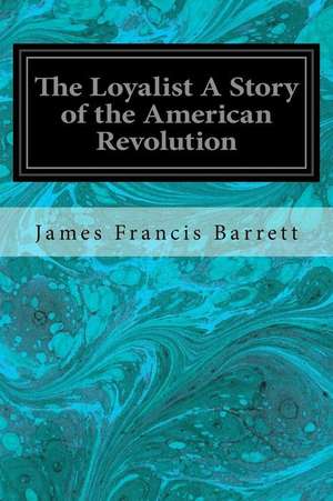 The Loyalist a Story of the American Revolution de James Francis Barrett