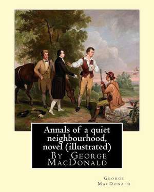 Annals of a Quiet Neighbourhood, by George MacDonald, Novel (Illustrated) de George MacDonald