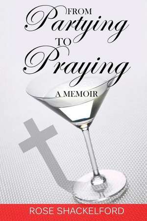 From Partying to Praying de Rose Shackelford