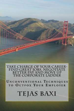 Take Charge of Your Career-Find Great Jobs, Negotiate Better Pay and Move Up the Corporate Ladder de Tejas Baxi