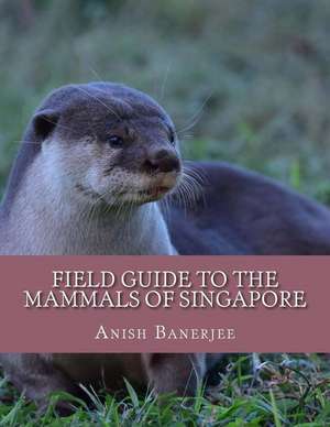 Field Guide to the Mammals of Singapore de Anish Banerjee