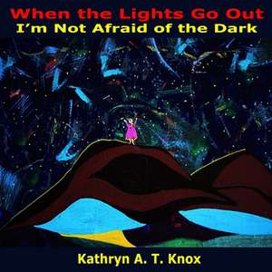 When the Lights Go Out, I'm Not Afraid of the Dark de Kathryn a. T. Knox