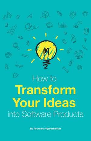 How to Transform Your Ideas Into Software Products de Poornima Vijayashanker