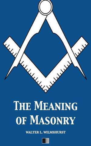 The Meaning of Masonry de Walter L. Wilmshurst