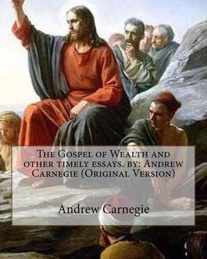 The Gospel of Wealth and Other Timely Essays. by de Andrew Carnegie