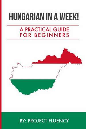 Hungarian in a Week! Start Speaking Basic Hungarian in Less Than 24 Hours de Project Fluency