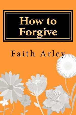 How to Forgive de Faith Arley