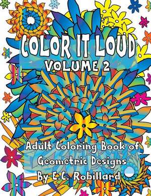 Color It Loud - Adult Coloring Book of Geometric Designs de E. C. Robillard