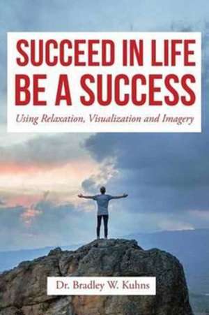 Succeed in Life Be a Success de Dr Bradley W. Kuhns