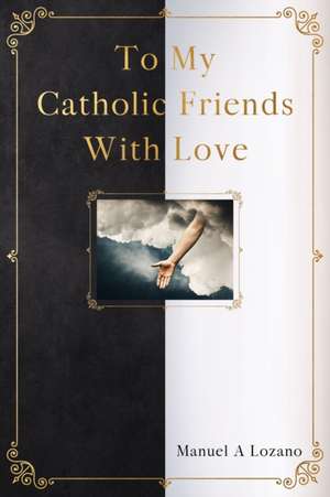 To My Catholic Friends With Love de Manuel Lozano