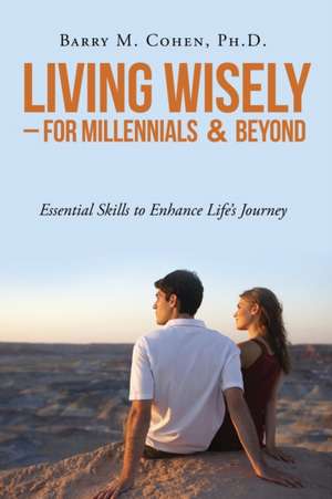 Living Wisely - For Millennials & Beyond de Barry M. Cohen