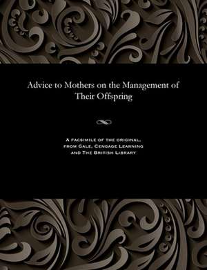 Advice to Mothers on the Management of Their Offspring de Pye Henry Chavasse