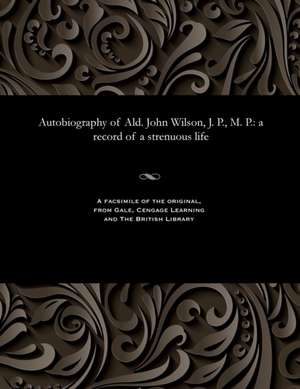 Autobiography of Ald. John Wilson, J. P., M. P. de John Wilson