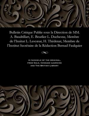 Bulletin Critique Publie Sous La Direction de MM. A. Baudrillart, E. Beurlier L. Duchesne, Membre de L'Insitut L. Lescoeur, H. Thedenat, Membre de L'I de Beurlier, M. E.