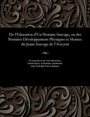 de L'Education D'Un Homme Sauvage, Ou Des Premiers Developpemens Physiques Et Moraux Du Jeune Sauvage de L'Aveyron de E. M. Itard