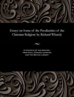 Essays on Some of the Peculiarities of the Christian Religion de Whately, Richard Archbishop of Dublin