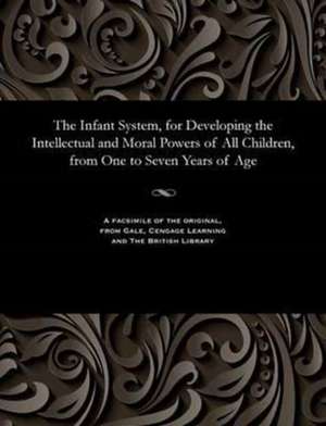 The Infant System, for Developing the Intellectual and Moral Powers of All Children, from One to Seven Years of Age de Samuel Wilderspin