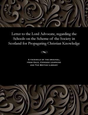 Letter to the Lord Advocate, Regarding the Schools on the Scheme of the Society in Scotland for Propagating Christian Knowledge de Simson, James M. D.