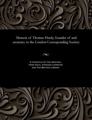 Memoir of Thomas Hardy, Founder of and Secretary to the London Corresponding Society de Thomas Hardy