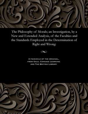 The Philosophy of Morals; An Investigation, by a New and Extended Analysis, of the Faculties and the Standards Employed in the Determination of Right de Alexander Smith