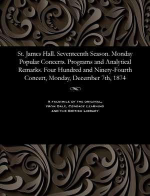 St. James Hall. Seventeenth Season. Monday Popular Concerts. Programs and Analytical Remarks. Four Hundred and Ninety-Fourth Concert, Monday, December de Various