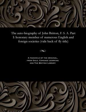 The Auto-Biography of John Britton, F. S. A. Part I de John Britton