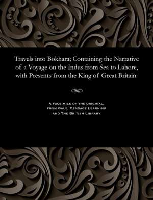 Travels Into Bokhara; Containing the Narrative of a Voyage on the Indus from Sea to Lahore, with Presents from the King of Great Britain de Lieut Alexander Burnes