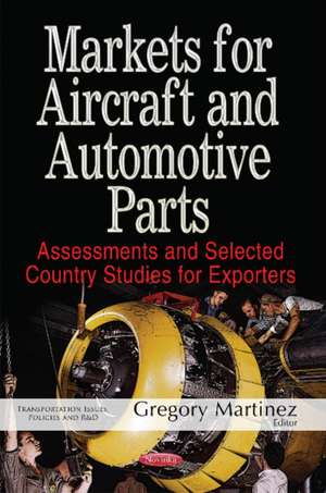 Markets for Aircraft & Automotive Parts: Assessments & Selected Country Studies for Exporters de Gregory Martinez