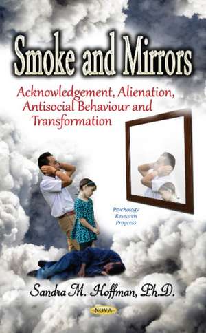 Smoke & Mirrors: Acknowledgement, Alienation, Antisocial Behaviour & Transformation de Sandra M Hoffman