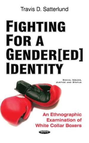 Fighting for a Gender[ed] Identity: An Ethnographic Examination of White Collar Boxers de Travis D Satterlund Ph.D., JD